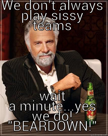 WE DON'T ALWAYS PLAY SISSY TEAMS WAIT A MINUTE...YES WE DO! 