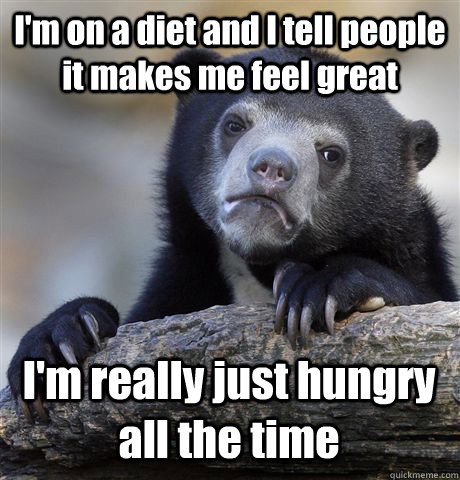 I'm on a diet and I tell people it makes me feel great I'm really just hungry all the time  Confession Bear