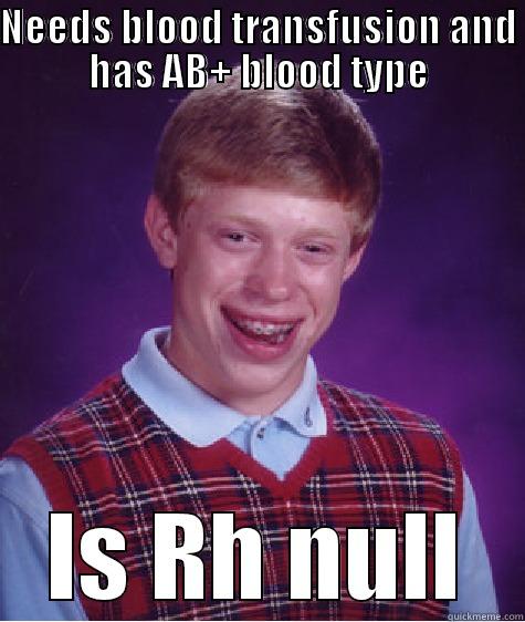 NEEDS BLOOD TRANSFUSION AND HAS AB+ BLOOD TYPE IS RH NULL Bad Luck Brian