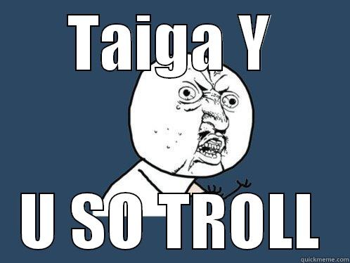 TAIGA Y U SO TROLL Y U No