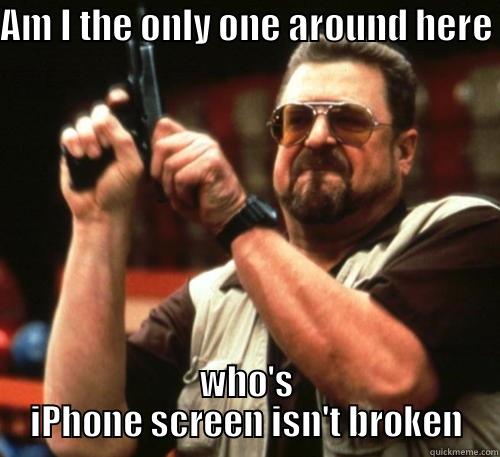AM I THE ONLY ONE AROUND HERE WHO'S IPHONE SCREEN ISN'T BROKEN Am I The Only One Around Here