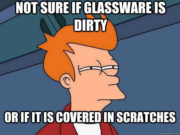 NOT sure if glassware is dirty or if it is covered in scratches - NOT sure if glassware is dirty or if it is covered in scratches  Futurama Fry