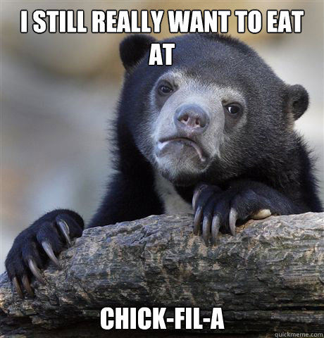 I still really want to eat at Chick-fil-a  Confession Bear