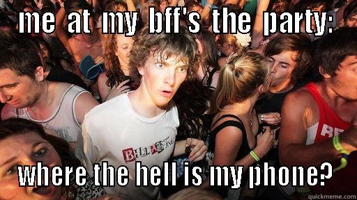 ME  AT  MY  BFF'S  THE  PARTY: WHERE THE HELL IS MY PHONE? Sudden Clarity Clarence
