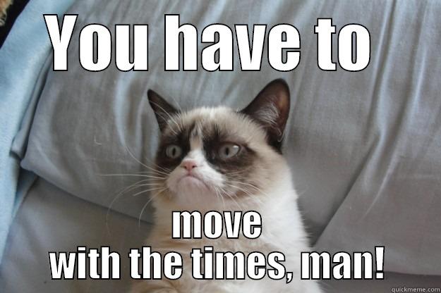 Get over it! - YOU HAVE TO  MOVE WITH THE TIMES, MAN! Grumpy Cat