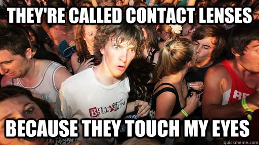 they're called contact lenses because they touch my eyes  Sudden Clarity Clarence