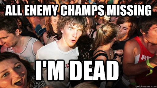 All enemy champs missing I'm dead  Sudden Clarity Clarence
