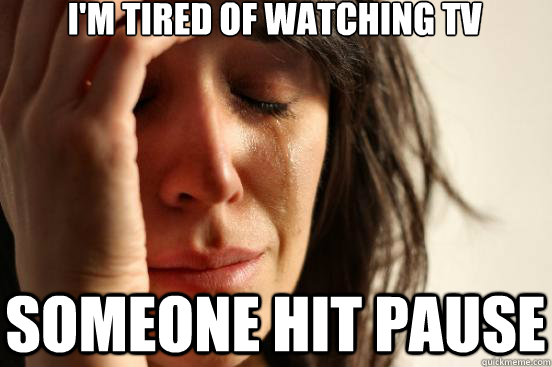I'm tired of watching TV Someone hit pause  First World Problems