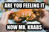 Are you Feeling it now Mr. Krabs - Are you Feeling it now Mr. Krabs  Are you feeling it now mr krabs