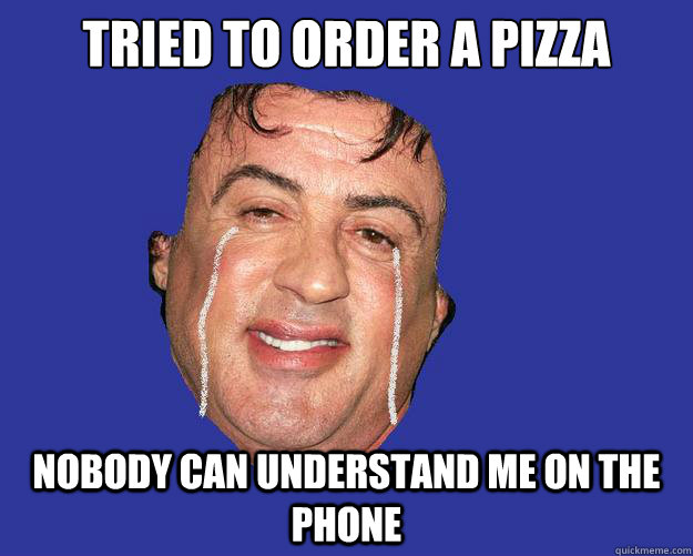 Tried to order a pizza Nobody can understand me on the phone  Forever Stallone