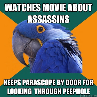 Watches movie about assassins Keeps parascope by door for looking  through peephole  Paranoid Parrot