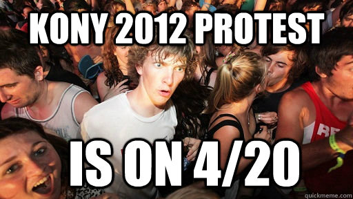 Kony 2012 Protest is on 4/20  Sudden Clarity Clarence