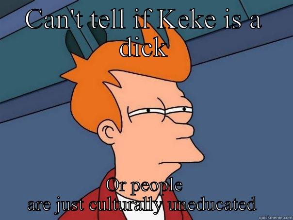 CAN'T TELL IF KEKE IS A DICK OR PEOPLE ARE JUST CULTURALLY UNEDUCATED  Futurama Fry