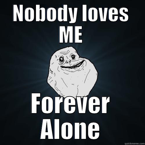 NOBODY LOVES ME FOREVER ALONE Forever Alone