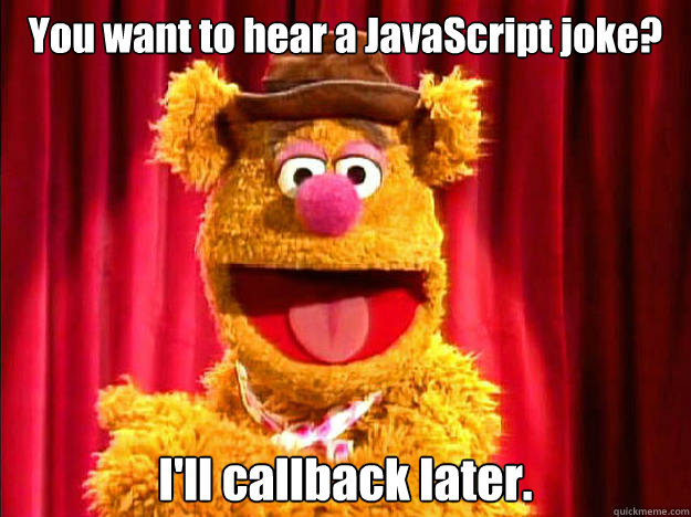 You want to hear a JavaScript joke? I'll callback later. - You want to hear a JavaScript joke? I'll callback later.  Bad Joke Fozzie Bear