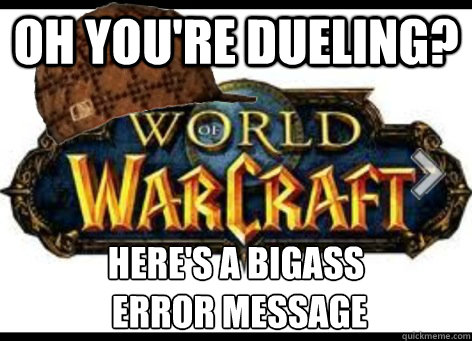 Oh you're dueling? Here's a bigass
 error message  scumbag world of warcraft