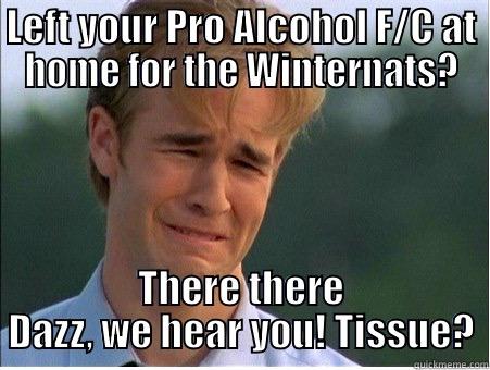 LEFT YOUR PRO ALCOHOL F/C AT HOME FOR THE WINTERNATS? THERE THERE DAZZ, WE HEAR YOU! TISSUE? 1990s Problems