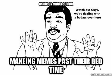 Harrison middle school makeing memes past their bed time - Harrison middle school makeing memes past their bed time  bad ass