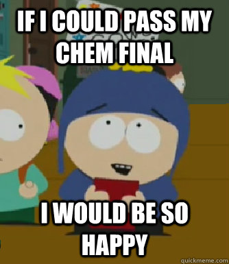 If I could PASS MY CHEM Final I would be so happy  Craig - I would be so happy