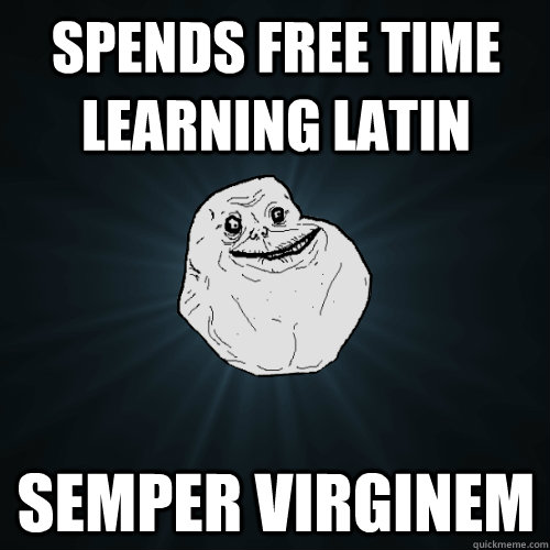 Spends free time learning Latin semper Virginem  Forever Alone