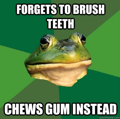forgets to brush teeth chews gum instead  Foul Bachelor Frog
