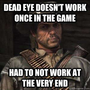 Dead Eye doesn't work once in the game had to not work at the very end  John Marston