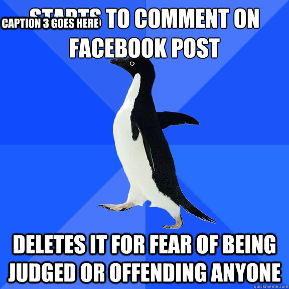 Starts to comment on Facebook post Deletes it for fear of being judged or offending anyone Caption 3 goes here  Socially Awkward Penguin
