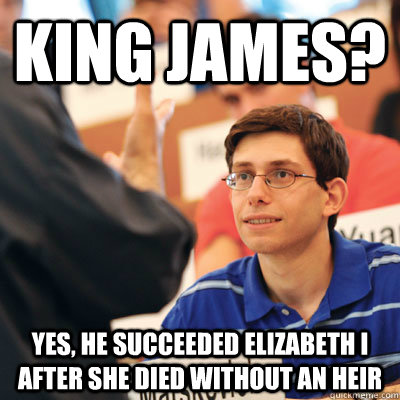 King James? Yes, he succeeded Elizabeth I after she died without an heir - King James? Yes, he succeeded Elizabeth I after she died without an heir  Sports Oblivious Scholar