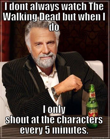 I DONT ALWAYS WATCH THE WALKING DEAD BUT WHEN I DO I ONLY SHOUT AT THE CHARACTERS EVERY 5 MINUTES. The Most Interesting Man In The World