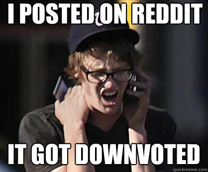 I posted on reddit It got downvoted - I posted on reddit It got downvoted  Sad Hipster