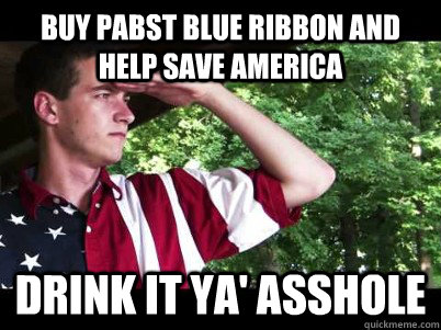 buy pabst blue ribbon and help save america Drink it ya' asshole - buy pabst blue ribbon and help save america Drink it ya' asshole  Tom Raper