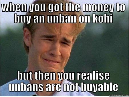 WHEN YOU GOT THE MONEY TO BUY AN UNBAN ON KOHI BUT THEN YOU REALISE UNBANS ARE NOT BUYABLE 1990s Problems