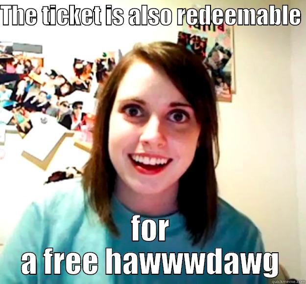 THE TICKET IS ALSO REDEEMABLE  FOR A FREE HAWWWDAWG Overly Attached Girlfriend