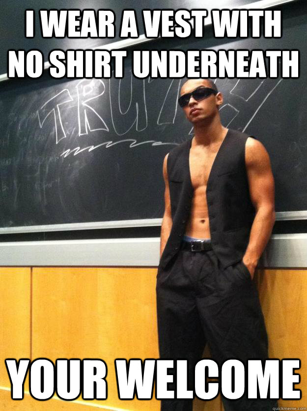 I wear a vest with no shirt underneath your Misc quickmeme