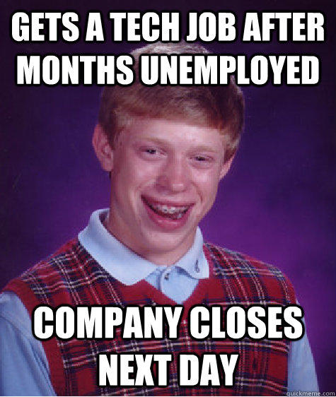 Gets a tech job after months unemployed Company closes next day  Bad Luck Brian