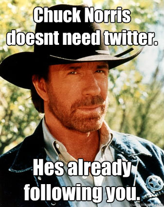 Chuck Norris doesn´t need twitter. He´s already following you.  