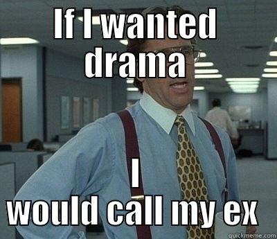 Ex problems  - IF I WANTED DRAMA I WOULD CALL MY EX  Bill Lumbergh