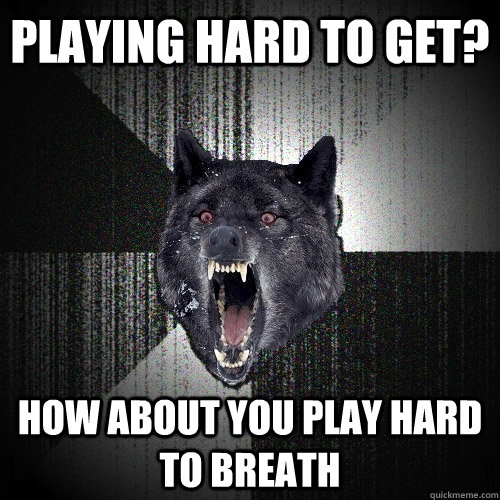 Playing hard to get? How about you play hard to breath - Playing hard to get? How about you play hard to breath  Insanity Wolf
