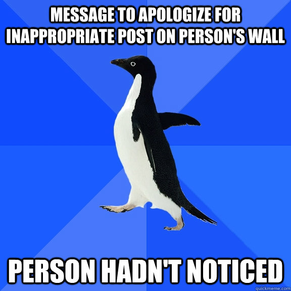 message to apologize for inappropriate post on person's wall Person hadn't noticed  Socially Awkward Penguin