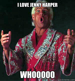 I LOVE JENNY HARPER WHOOOOO - I LOVE JENNY HARPER WHOOOOO  Ric Flair WOOOO