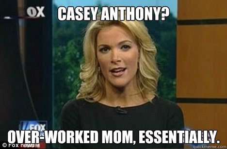 Casey Anthony? over-worked mom, essentially. - Casey Anthony? over-worked mom, essentially.  Megyn Kelly