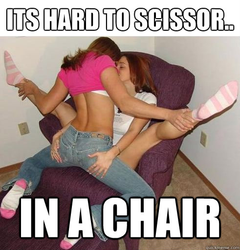 its hard to scissor.. in a chair - its hard to scissor.. in a chair  Funny Girls