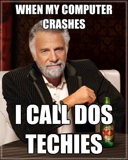 When my computer crashes I call Dos Techies - When my computer crashes I call Dos Techies  The Most Interesting Man In The World