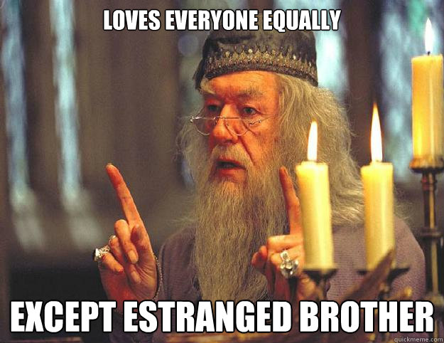 Loves Everyone equally except estranged brother  Dumbledore