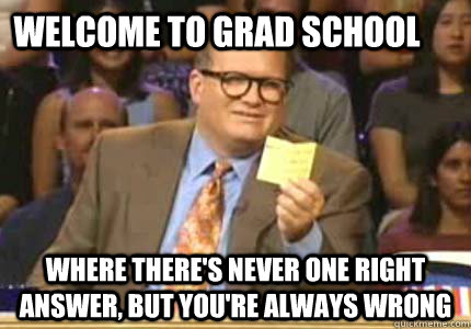 Welcome to grad school where there's never one right answer, but you're always wrong  Whose Line Is It Anyway Meme