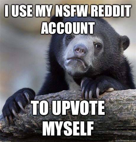 I use my NSFW reddit account To upvote myself  Confession Bear