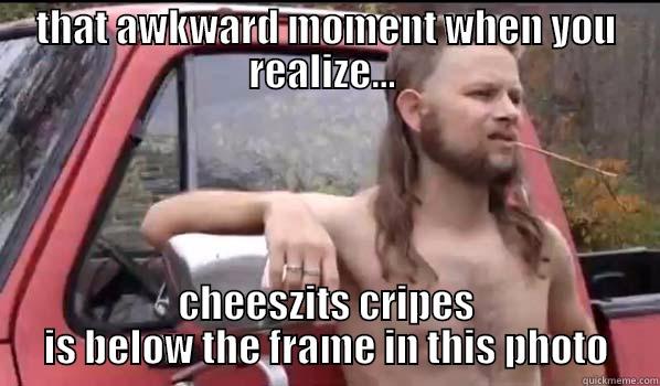 THAT AWKWARD MOMENT WHEN YOU REALIZE...  CHEESZITS CRIPES IS BELOW THE FRAME IN THIS PHOTO Almost Politically Correct Redneck