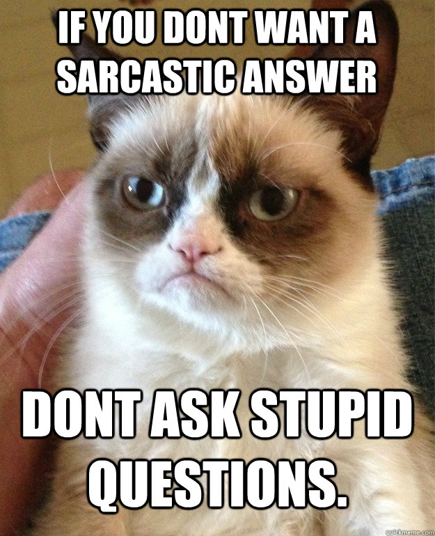 If you dont want a sarcastic answer dont ask stupid questions. - If you dont want a sarcastic answer dont ask stupid questions.  Tard cat shabbos