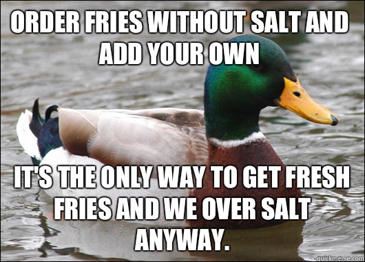 Order fries without salt and add your own It's the only way to get fresh fries and we over salt anyway.   Actual Advice Mallard