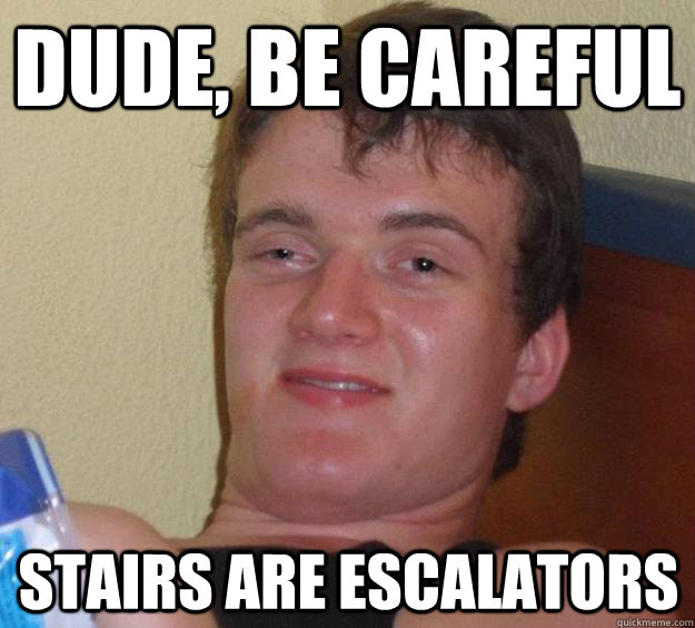 Dude, be careful stairs are escalators  10 Guy